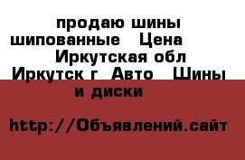 продаю шины шипованные › Цена ­ 9 000 - Иркутская обл., Иркутск г. Авто » Шины и диски   